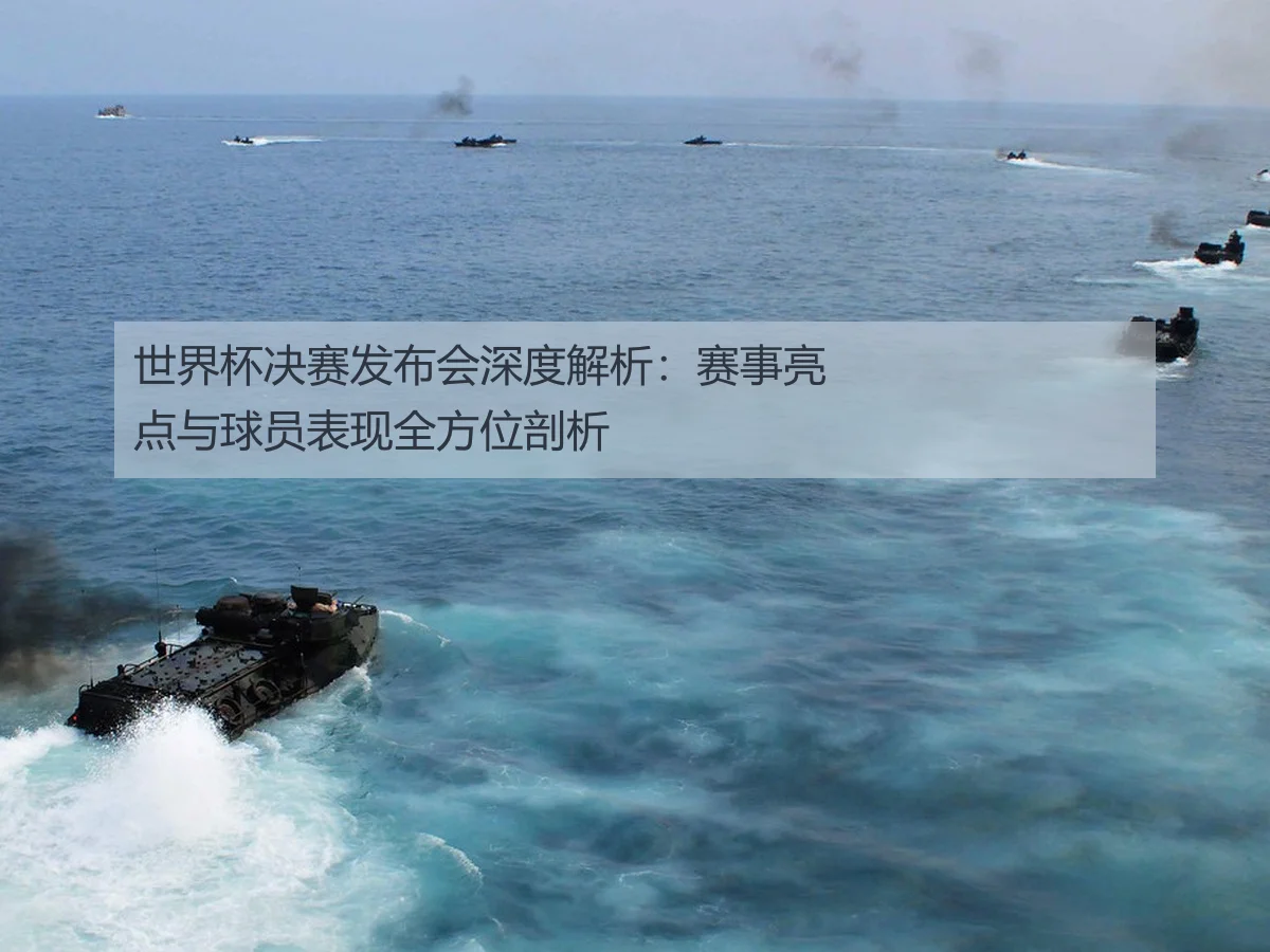 世界杯决赛发布会深度解析:赛事亮点与球员表现全方位剖析